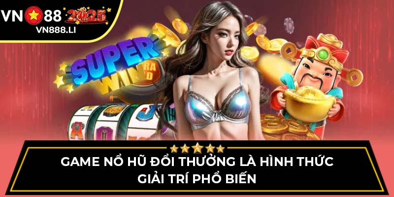 Game nổ hũ đổi thưởng là hình thức giải trí phổ biến