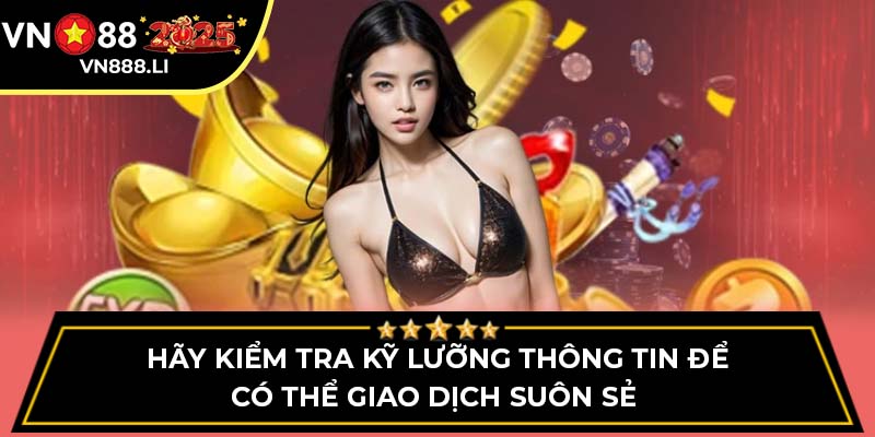 Hãy kiểm tra kỹ lưỡng thông tin để có thể giao dịch suôn sẻ 