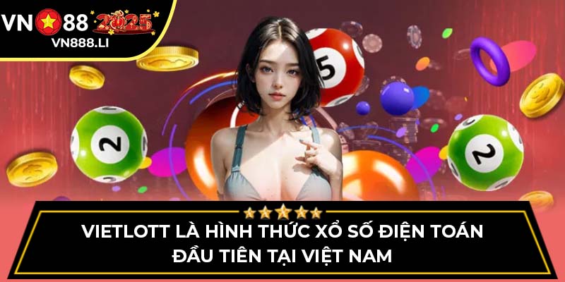 Vietlott là hình thức xổ số điện toán đầu tiên tại Việt Nam