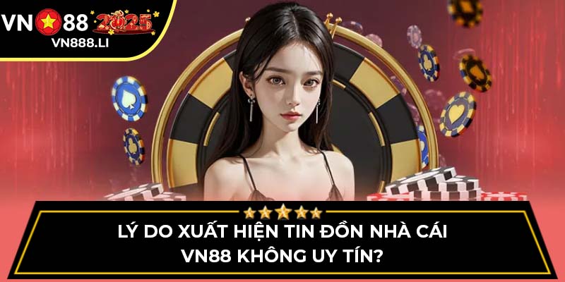 Lý do xuất hiện tin đồn nhà cái VN88 không uy tín?