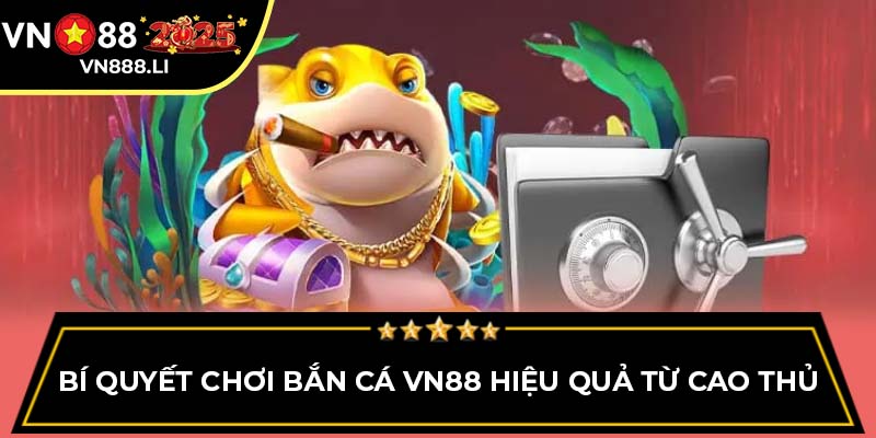 Bí quyết chơi bắn cá VN88 hiệu quả từ cao thủ