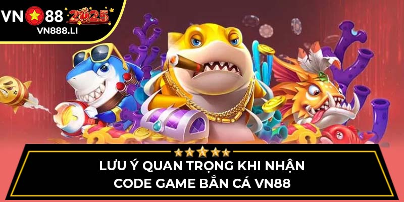 Lưu ý quan trọng khi nhận code game bắn cá VN88