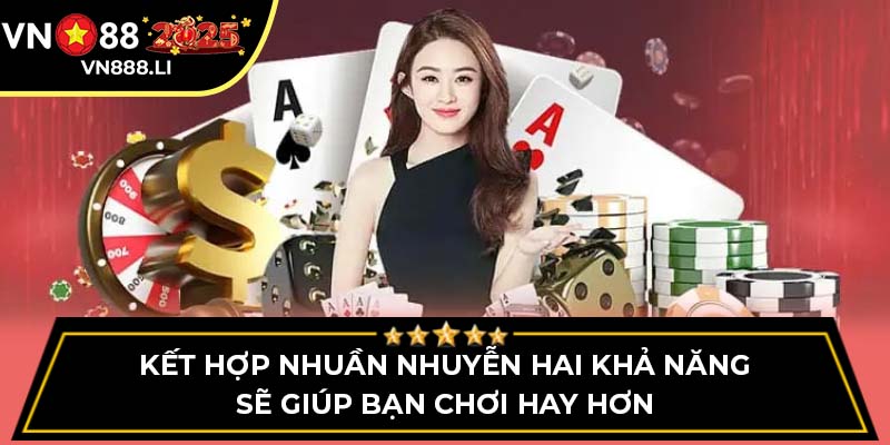 Kết hợp nhuần nhuyễn hai khả năng sẽ giúp bạn chơi hay hơn