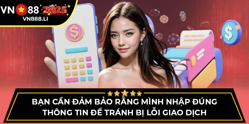 Bạn cần đảm bảo rằng mình nhập đúng thông tin để tránh bị lỗi giao dịch