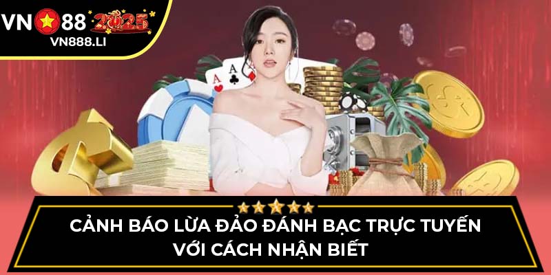 Cảnh báo lừa đảo đánh bạc trực tuyến với cách nhận biết  