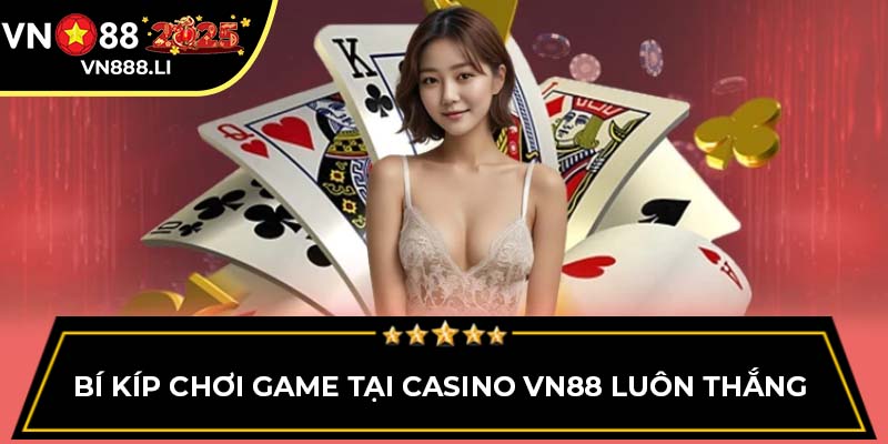 Bí kíp chơi game tại Casino VN88 luôn thắng 