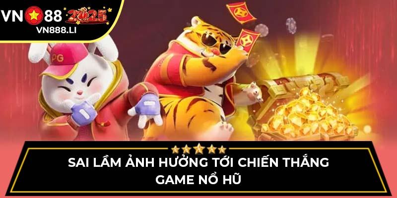 Sai lầm ảnh hưởng tới chiến thắng game Nổ Hũ