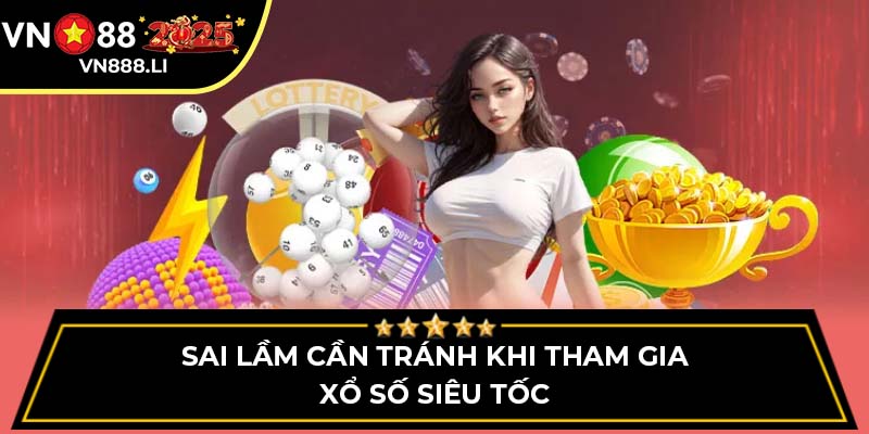 Sai lầm cần tránh khi tham gia Xổ Số Siêu Tốc