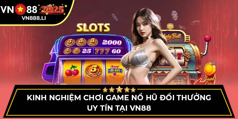 Kinh Nghiệm Chơi Game Nổ Hũ Đổi Thưởng Uy Tín Tại VN88