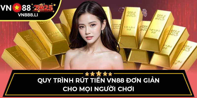 Quy Trình Rút Tiền Vn88 Đơn Giản Cho Mọi Người Chơi