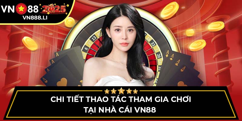 Chi tiết thao tác tham gia chơi tại nhà cái VN88 